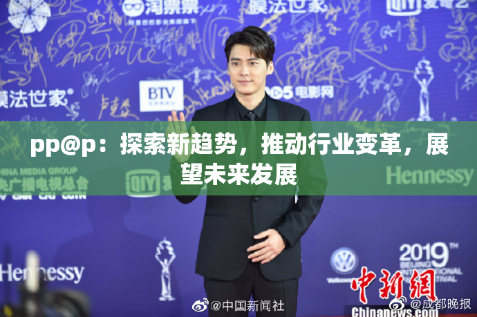 pp@p：探索新趋势，推动行业变革，展望未来发展