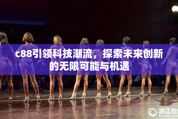 c88引领科技潮流，探索未来创新的无限可能与机遇