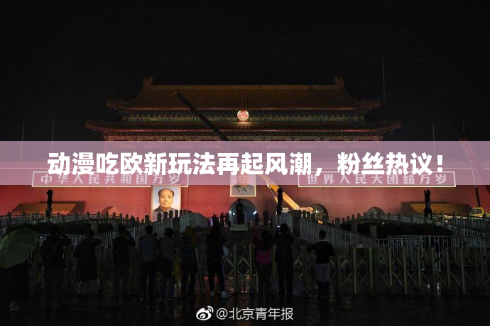 动漫吃欧新玩法再起风潮，粉丝热议！
