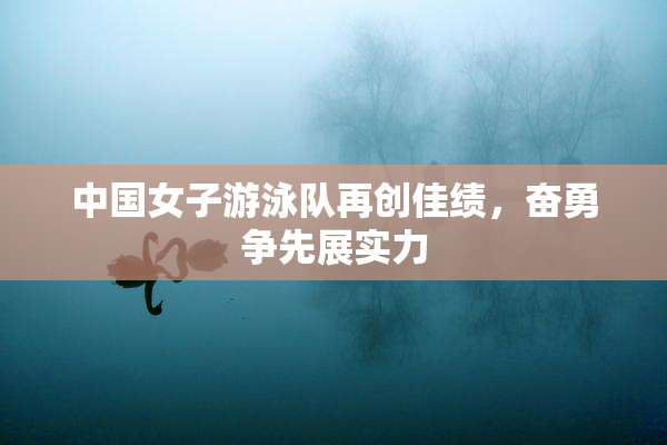 中国女子游泳队再创佳绩，奋勇争先展实力