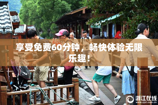 享受免费60分钟，畅快体验无限乐趣！