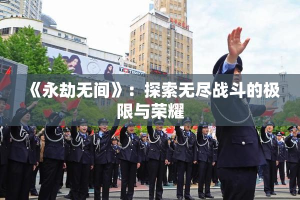 《永劫无间》：探索无尽战斗的极限与荣耀