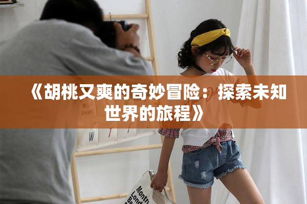 《胡桃又爽的奇妙冒险：探索未知世界的旅程》