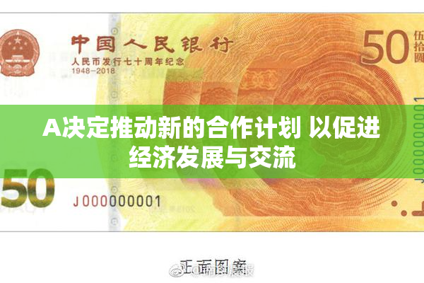 A决定推动新的合作计划 以促进经济发展与交流