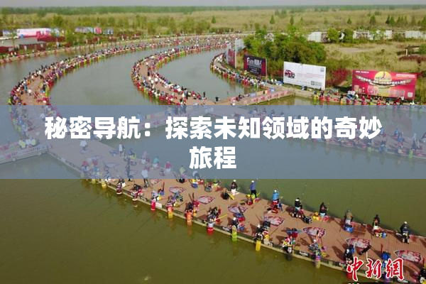秘密导航：探索未知领域的奇妙旅程