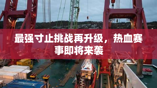 最强寸止挑战再升级，热血赛事即将来袭