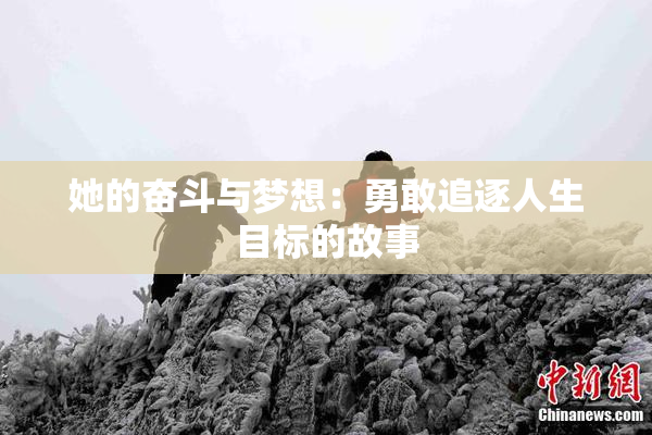 她的奋斗与梦想：勇敢追逐人生目标的故事