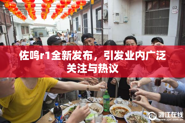 佐鸣r1全新发布，引发业内广泛关注与热议