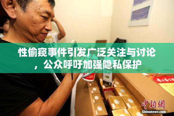 性偷窥事件引发广泛关注与讨论，公众呼吁加强隐私保护