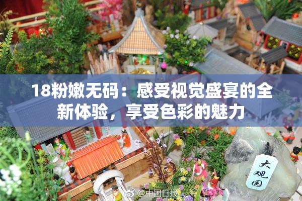 18粉嫩无码：感受视觉盛宴的全新体验，享受色彩的魅力