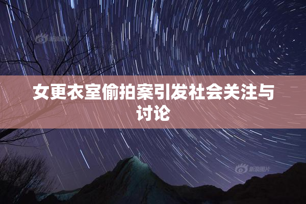 女更衣室偷拍案引发社会关注与讨论