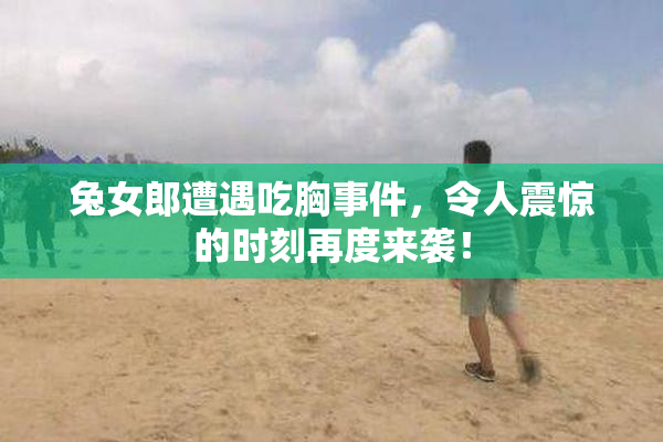 兔女郎遭遇吃胸事件，令人震惊的时刻再度来袭！