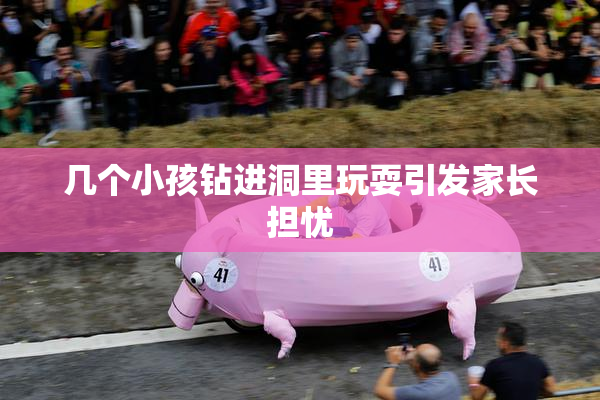 几个小孩钻进洞里玩耍引发家长担忧