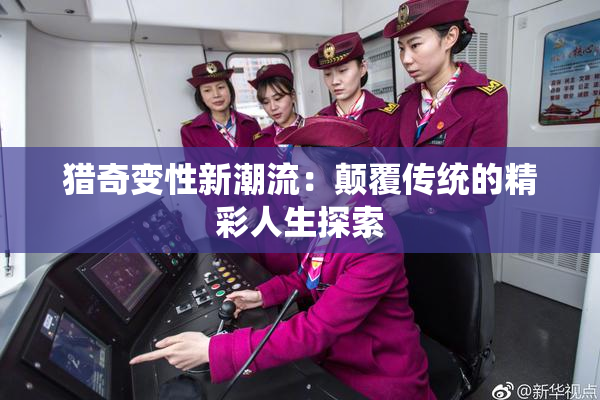 猎奇变性新潮流：颠覆传统的精彩人生探索