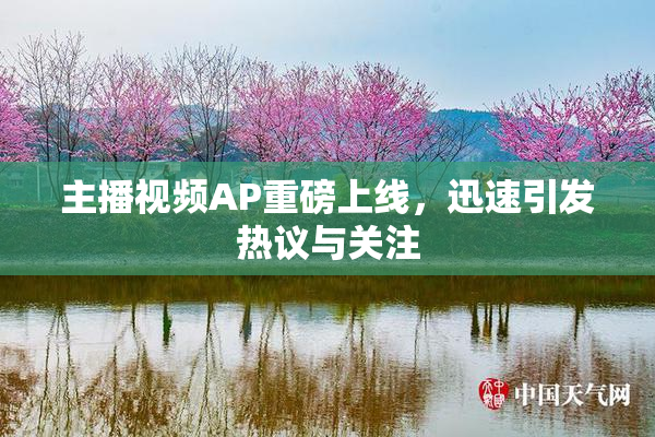 主播视频AP重磅上线，迅速引发热议与关注