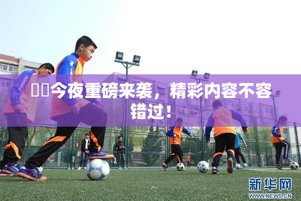 妺妺今夜重磅来袭，精彩内容不容错过！