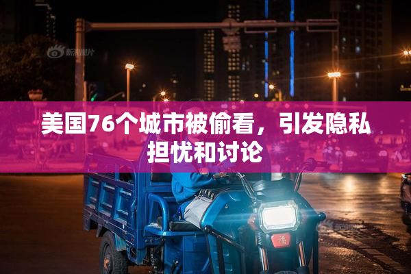 美国76个城市被偷看，引发隐私担忧和讨论