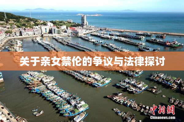 关于亲女禁伦的争议与法律探讨