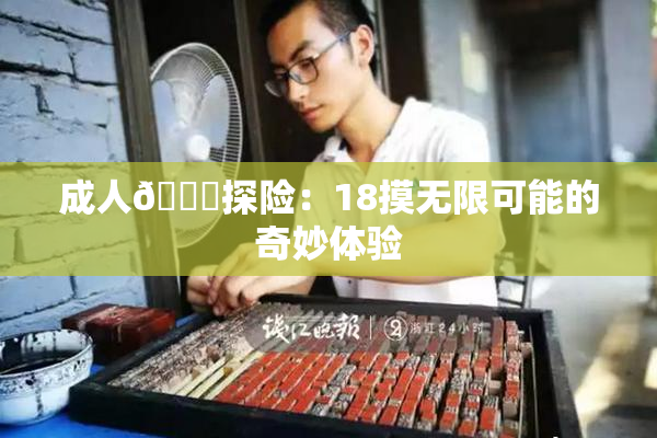 成人🍆探险：18摸无限可能的奇妙体验