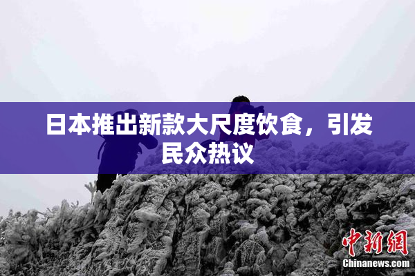 日本推出新款大尺度饮食，引发民众热议