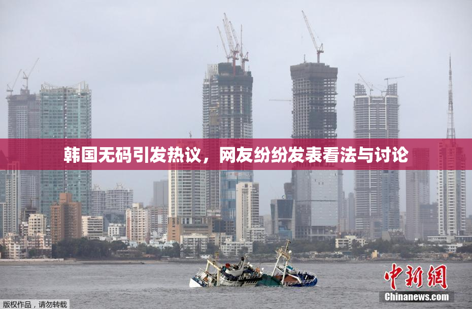 韩国无码引发热议，网友纷纷发表看法与讨论