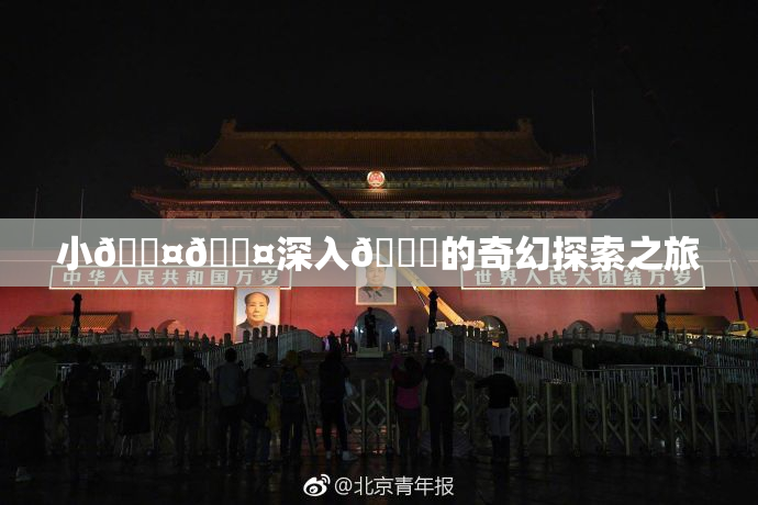 小🐤🐤深入🍑的奇幻探索之旅