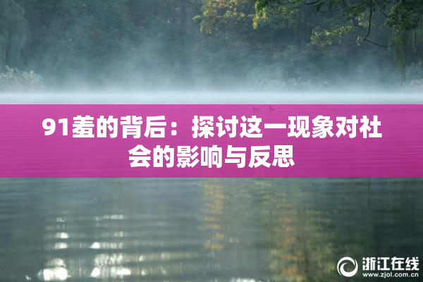 91羞的背后：探讨这一现象对社会的影响与反思