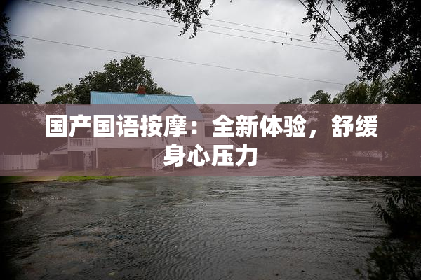 国产国语按摩：全新体验，舒缓身心压力