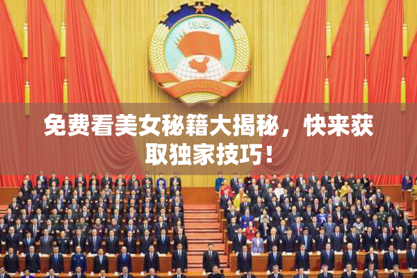 免费看美女秘籍大揭秘，快来获取独家技巧！