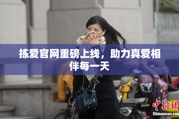 拣爱官网重磅上线，助力真爱相伴每一天