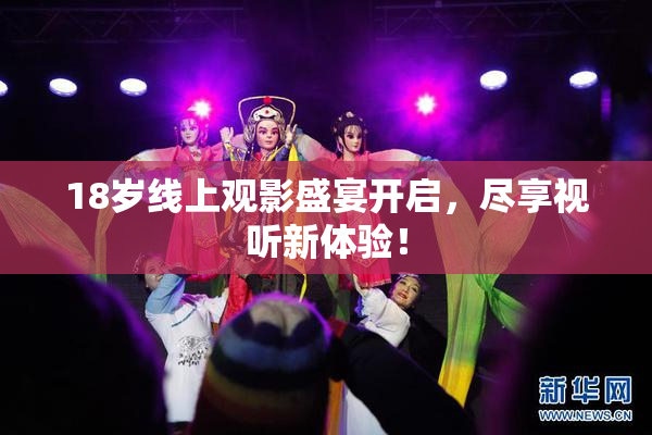 18岁线上观影盛宴开启，尽享视听新体验！