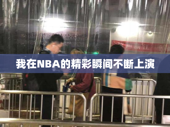 我在NBA的精彩瞬间不断上演