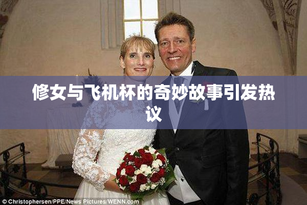 修女与飞机杯的奇妙故事引发热议