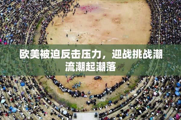 欧美被迫反击压力，迎战挑战潮流潮起潮落