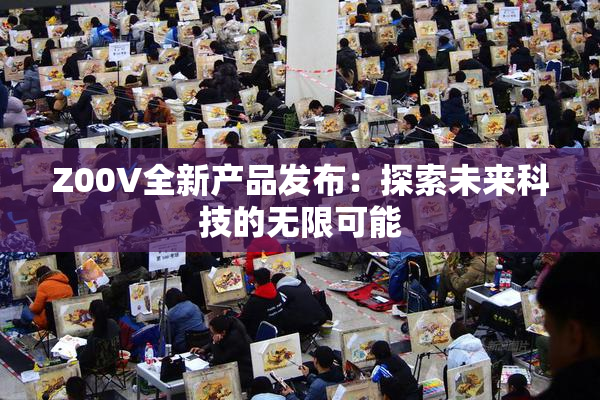 Z00V全新产品发布：探索未来科技的无限可能