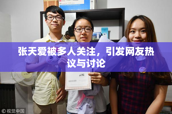 张天爱被多人关注，引发网友热议与讨论