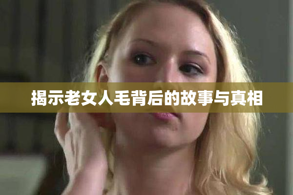 揭示老女人毛背后的故事与真相