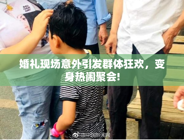 婚礼现场意外引发群体狂欢，变身热闹聚会!