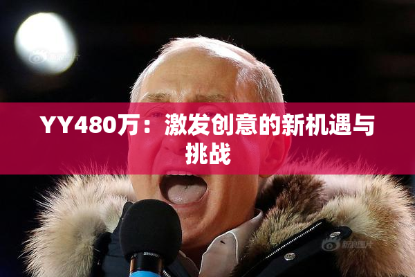 YY480万：激发创意的新机遇与挑战