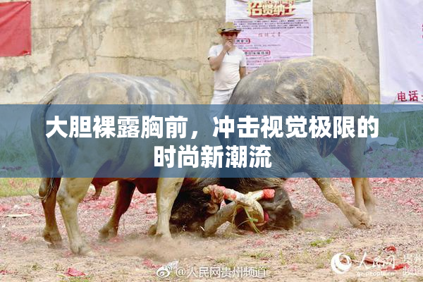 大胆裸露胸前，冲击视觉极限的时尚新潮流