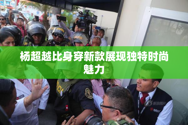 杨超越比身穿新款展现独特时尚魅力
