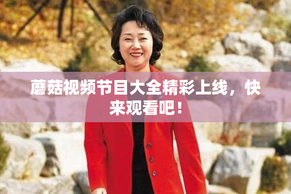 蘑菇视频节目大全精彩上线，快来观看吧！