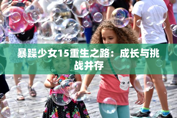 暴躁少女15重生之路：成长与挑战并存
