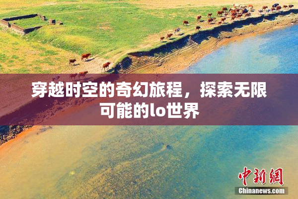 穿越时空的奇幻旅程，探索无限可能的lo世界