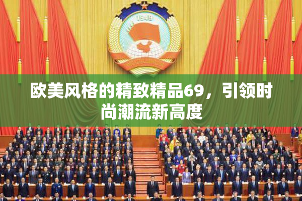 欧美风格的精致精品69，引领时尚潮流新高度