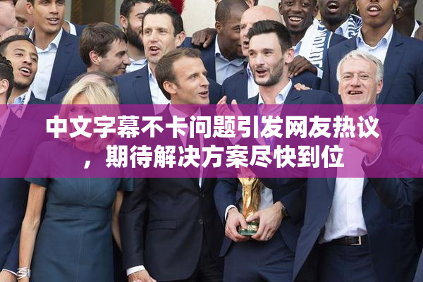 中文字幕不卡问题引发网友热议，期待解决方案尽快到位