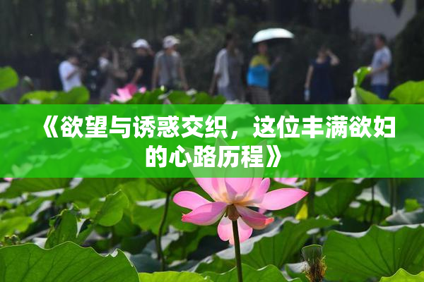 《欲望与诱惑交织，这位丰满欲妇的心路历程》