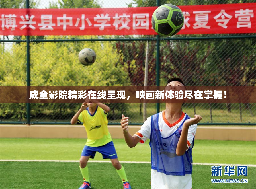 成全影院精彩在线呈现，映画新体验尽在掌握！