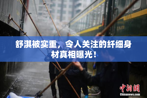 舒淇被实重，令人关注的纤细身材真相曝光！