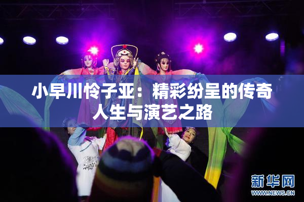 小早川怜子亚：精彩纷呈的传奇人生与演艺之路
